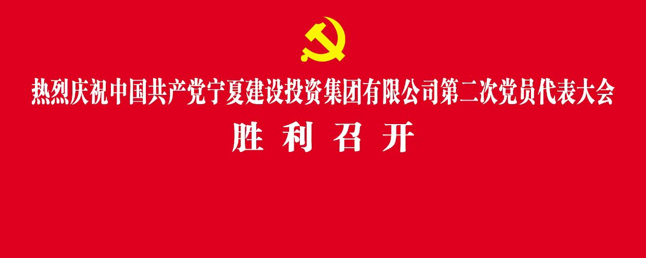 聚焦党代会丨中国共产党宁夏建设投资集团有限公司第二次党员代表大会胜利召开